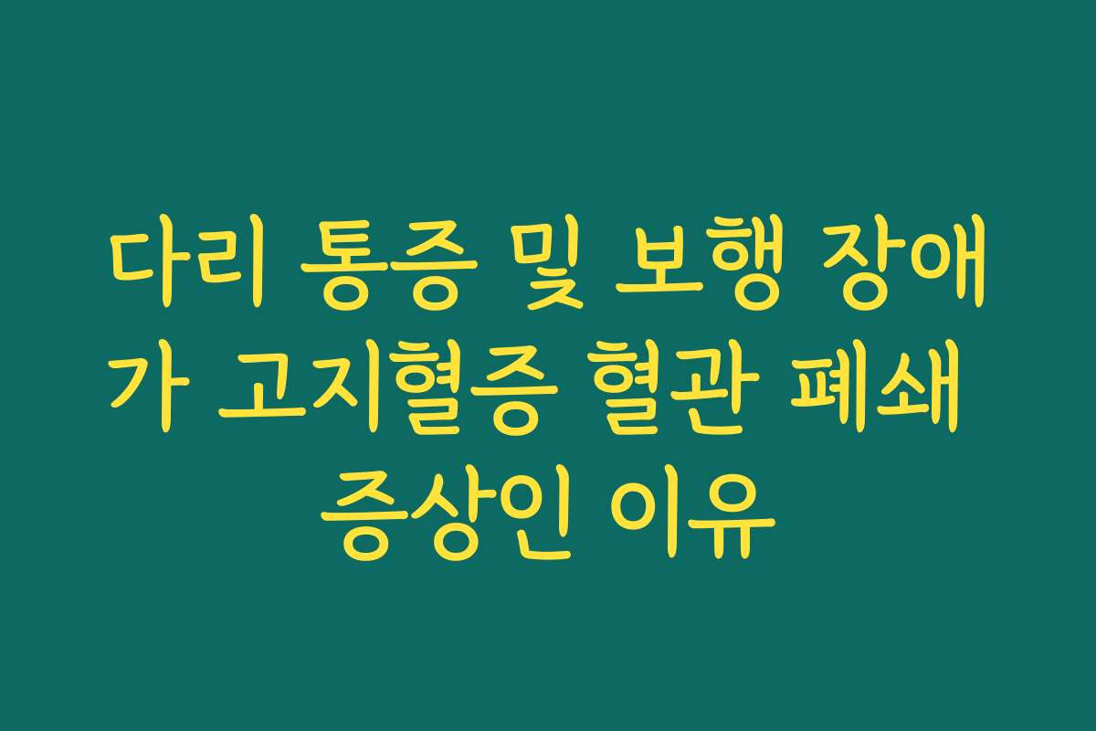 다리 통증 및 보행 장애가 고지혈증 혈관 폐쇄 증상인 이유