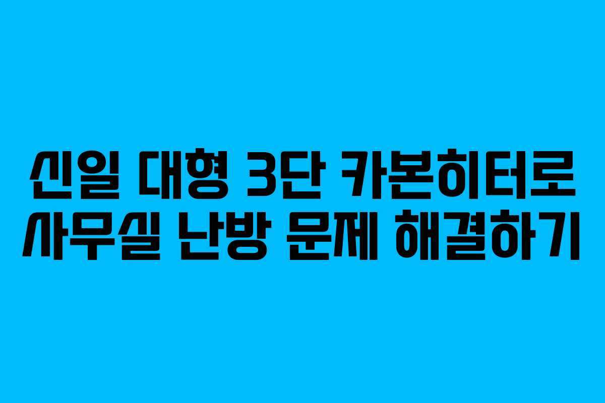 신일 대형 3단 카본히터로 사무실 난방 문제 해결하기