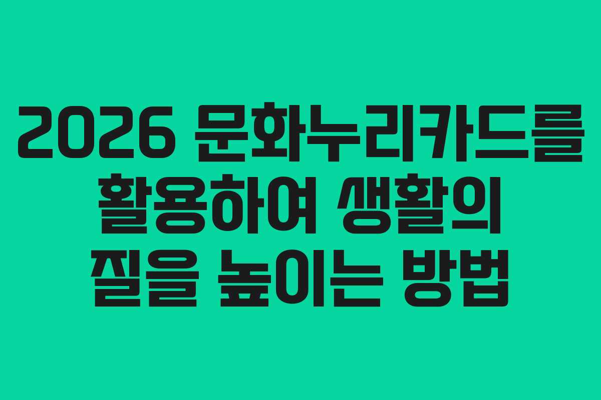 2026 문화누리카드를 활용하여 생활의 질을 높이는 방법