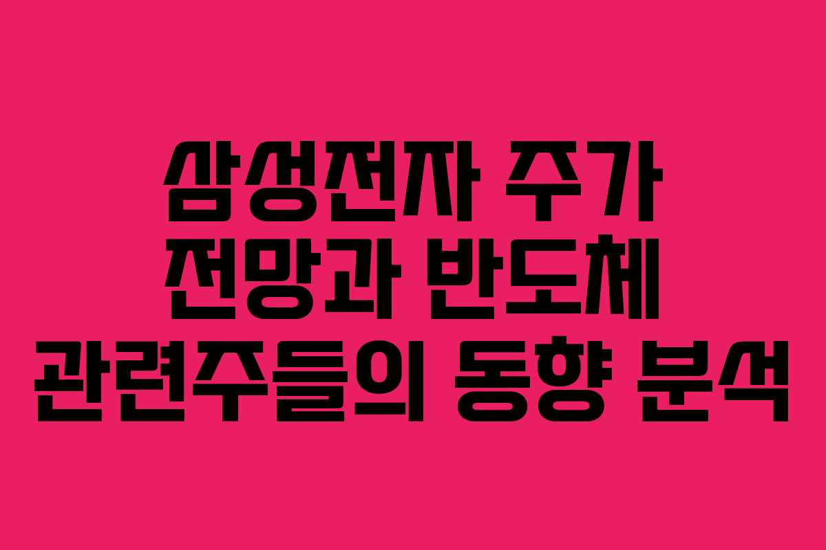 삼성전자 주가 전망과 반도체 관련주들의 동향 분석