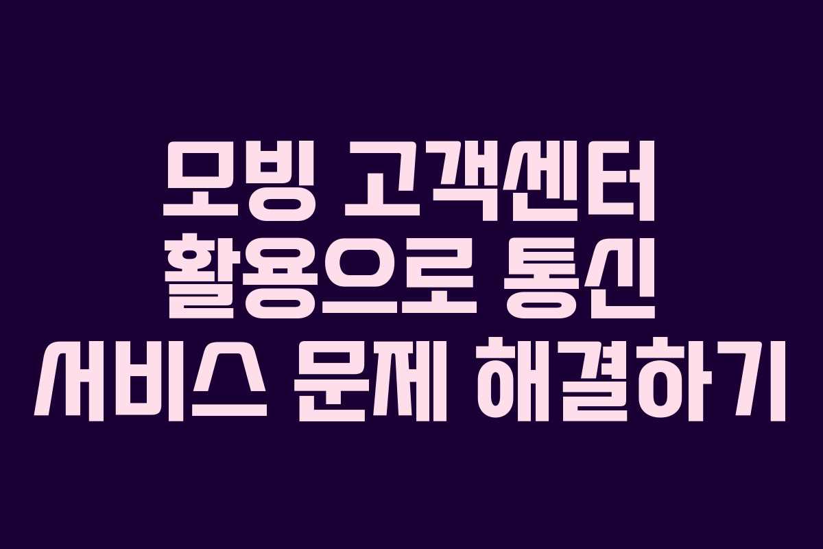 모빙 고객센터 활용으로 통신 서비스 문제 해결하기