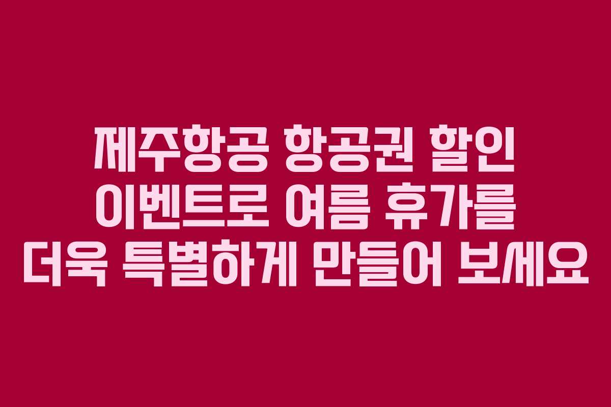 제주항공 항공권 할인 이벤트로 여름 휴가를 더욱 특별하게 만들어 보세요