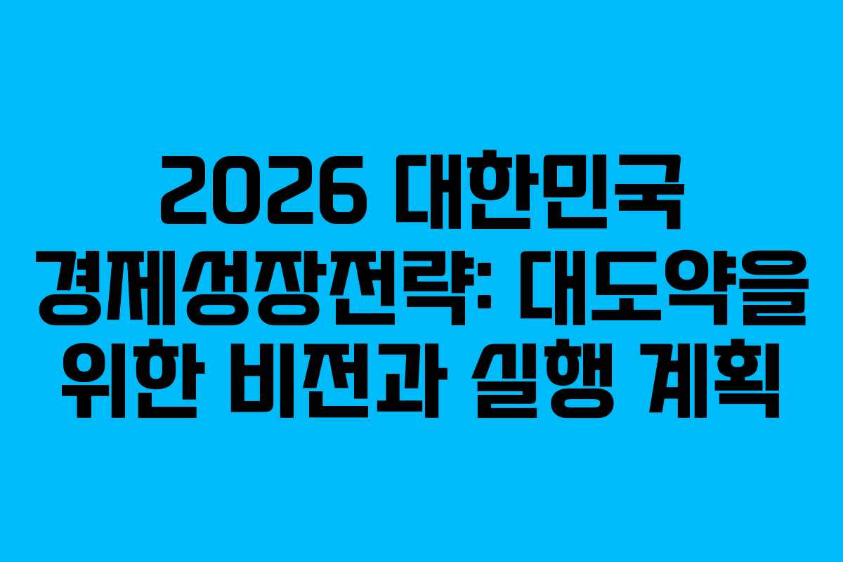 2026 대한민국 경제성장전략: 대도약을 위한 비전과 실행 계획