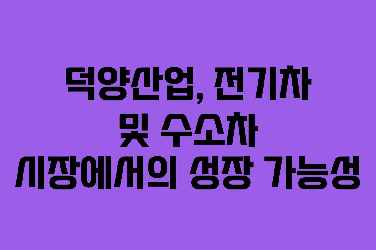 덕양산업, 전기차 및 수소차 시장에서의 성장 가능성