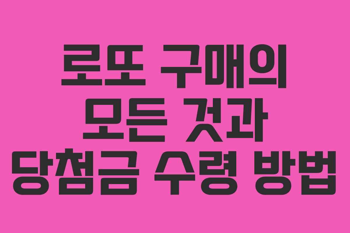 로또 구매의 모든 것과 당첨금 수령 방법