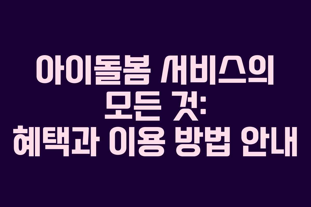 아이돌봄 서비스의 모든 것: 혜택과 이용 방법 안내