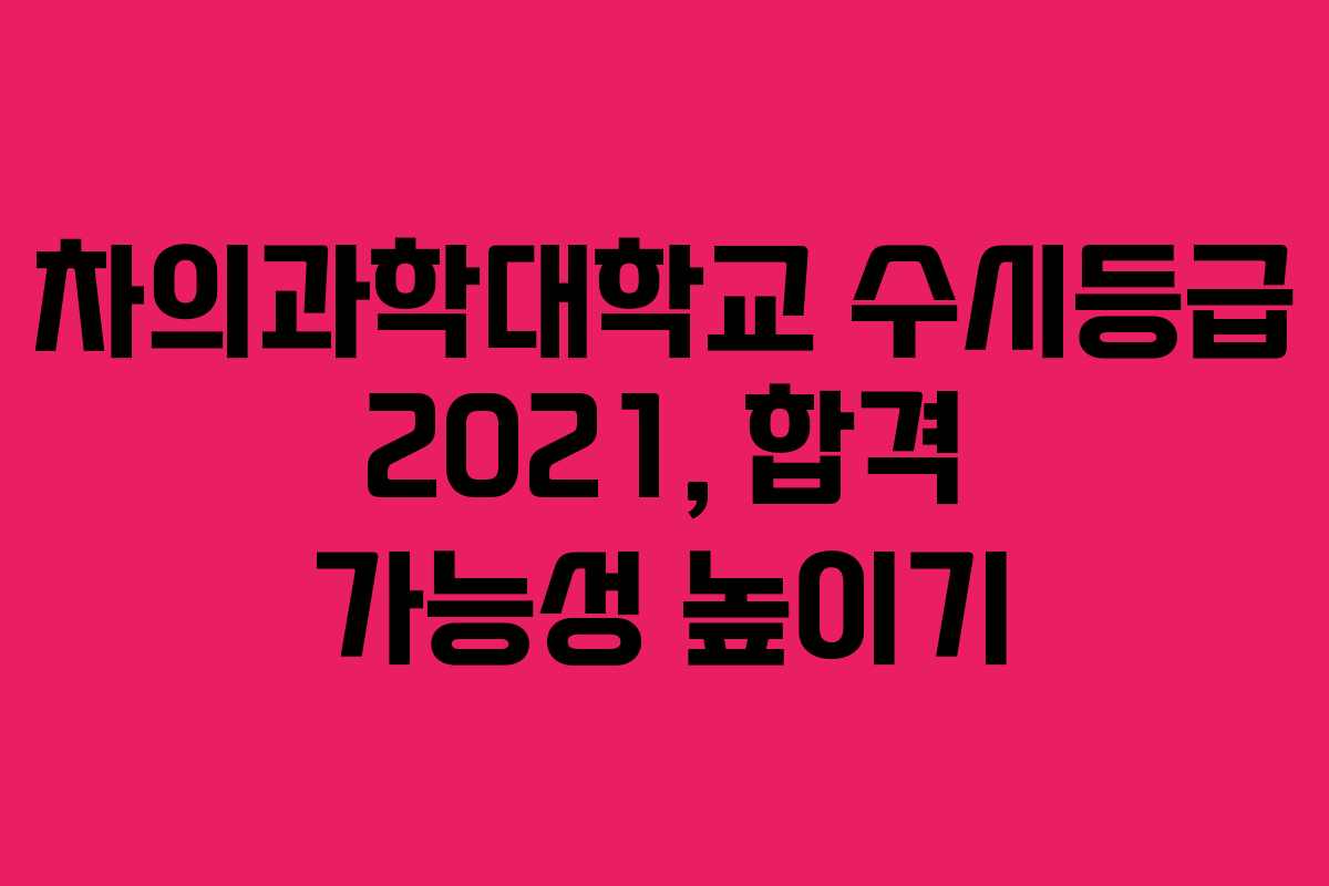 차의과학대학교 수시등급 2021, 합격 가능성 높이기