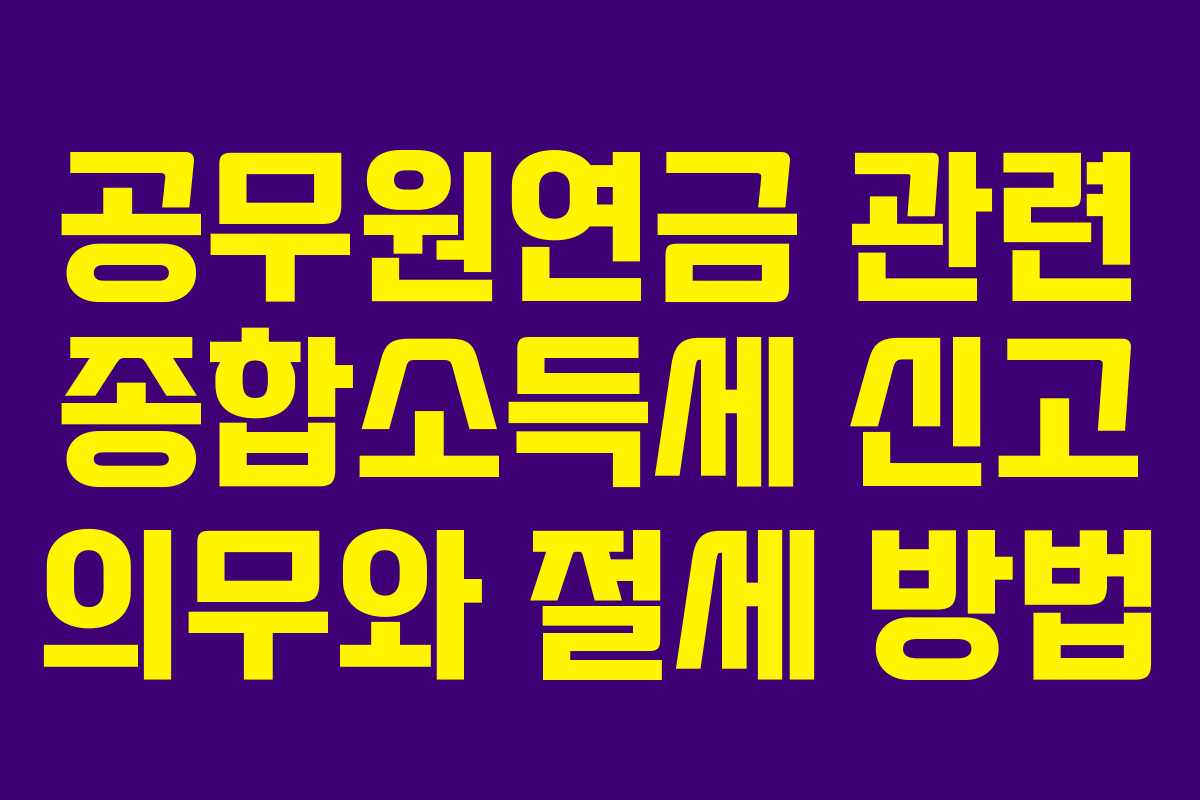 공무원연금 관련 종합소득세 신고 의무와 절세 방법