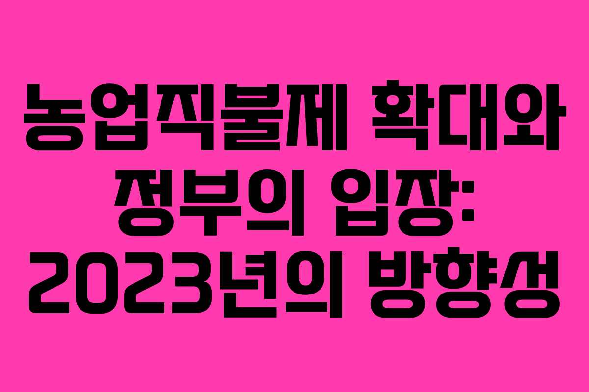 농업직불제 확대와 정부의 입장: 2023년의 방향성
