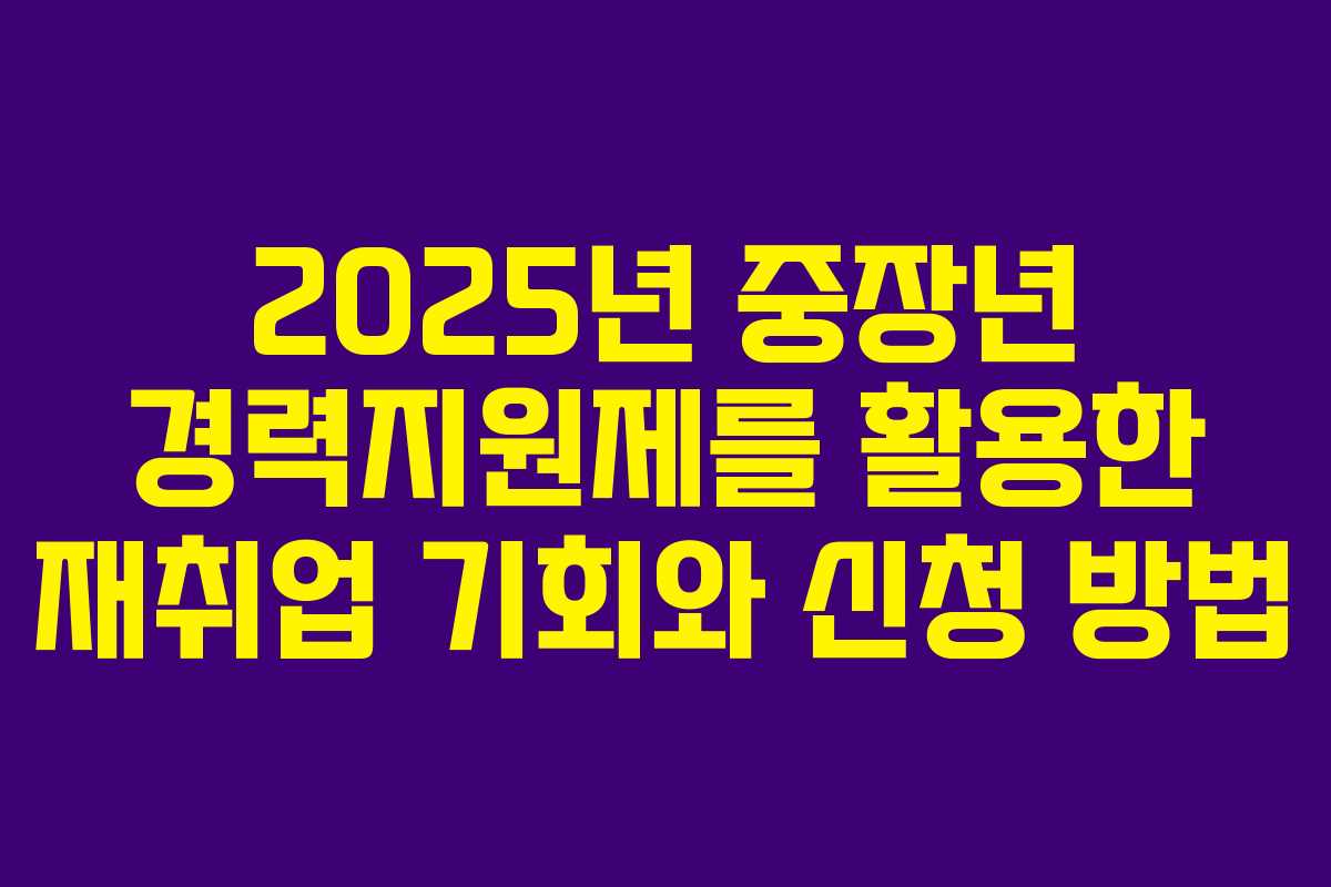2025년 중장년 경력지원제를 활용한 재취업 기회와 신청 방법