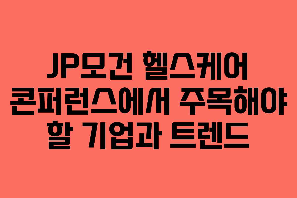JP모건 헬스케어 콘퍼런스에서 주목해야 할 기업과 트렌드