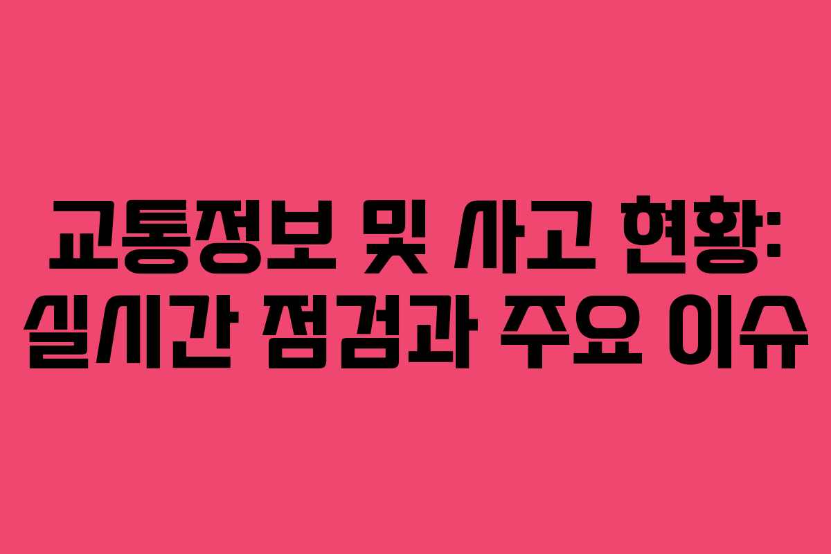교통정보 및 사고 현황: 실시간 점검과 주요 이슈