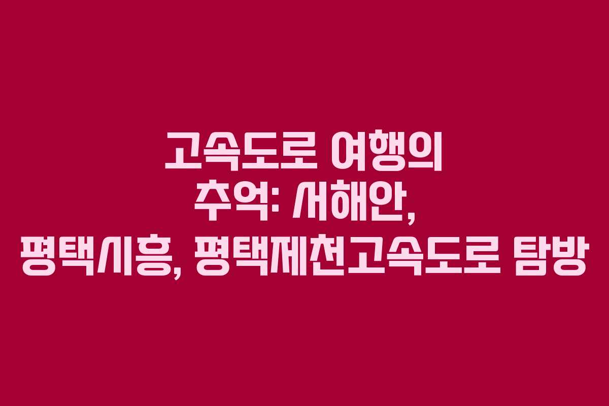 고속도로 여행의 추억: 서해안, 평택시흥, 평택제천고속도로 탐방