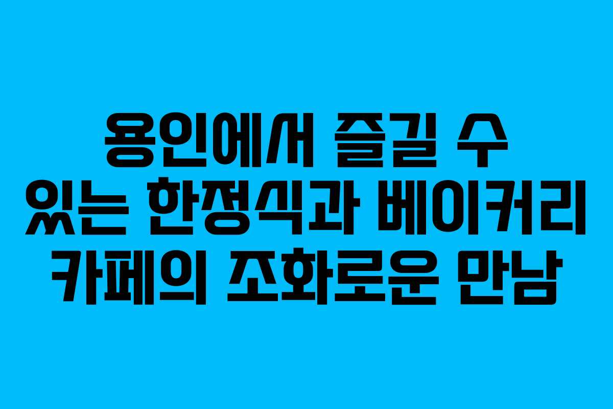 용인에서 즐길 수 있는 한정식과 베이커리 카페의 조화로운 만남