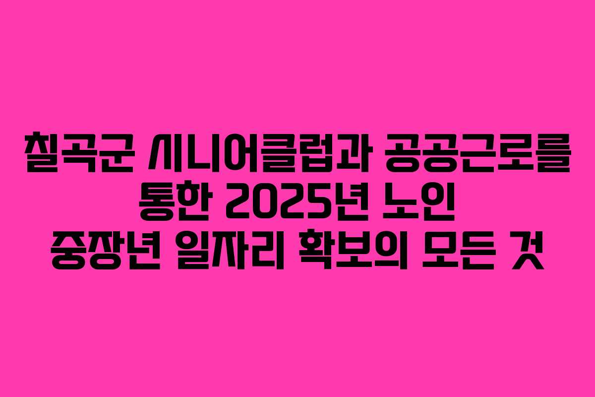 칠곡군 시니어클럽과 공공근로를 통한 2025년 노인 중장년 일자리 확보의 모든 것