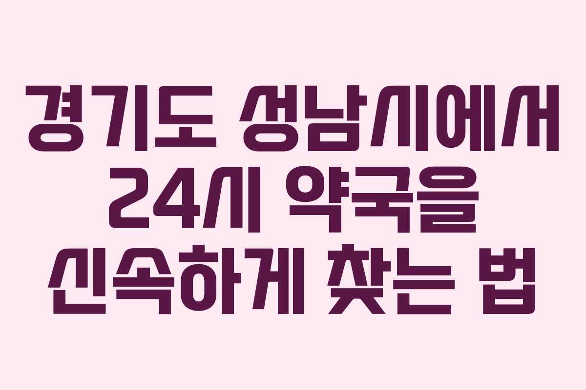 경기도 성남시에서 24시 약국을 신속하게 찾는 법