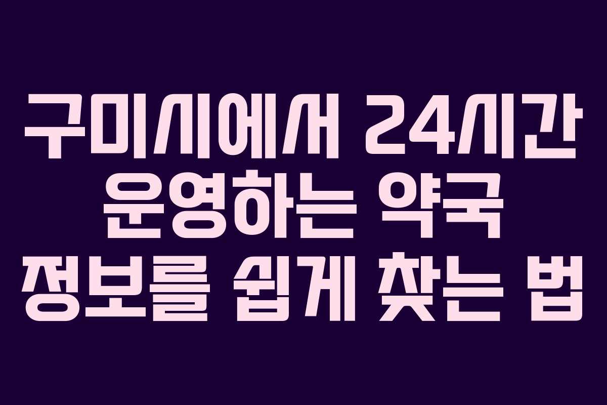 구미시에서 24시간 운영하는 약국 정보를 쉽게 찾는 법
