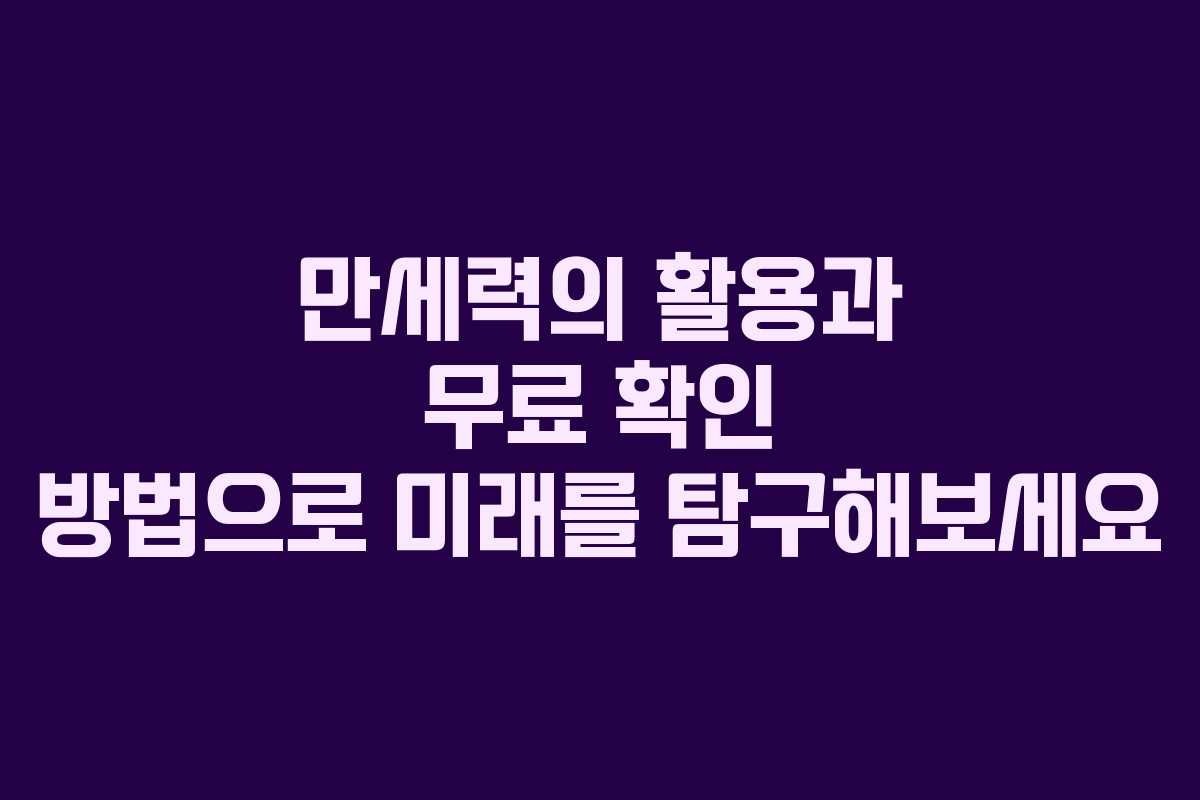 만세력의 활용과 무료 확인 방법으로 미래를 탐구해보세요