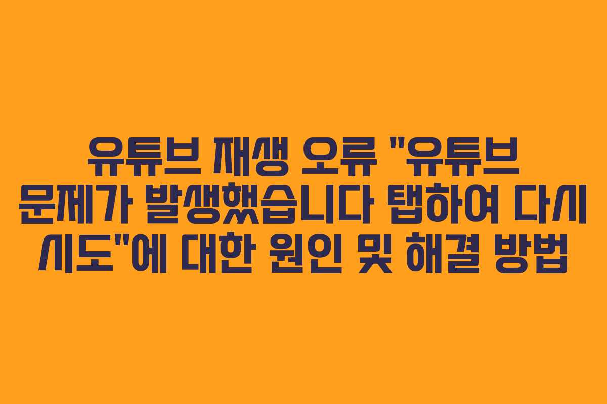 유튜브 재생 오류 “유튜브 문제가 발생했습니다 탭하여 다시 시도”에 대한 원인 및 해결 방법