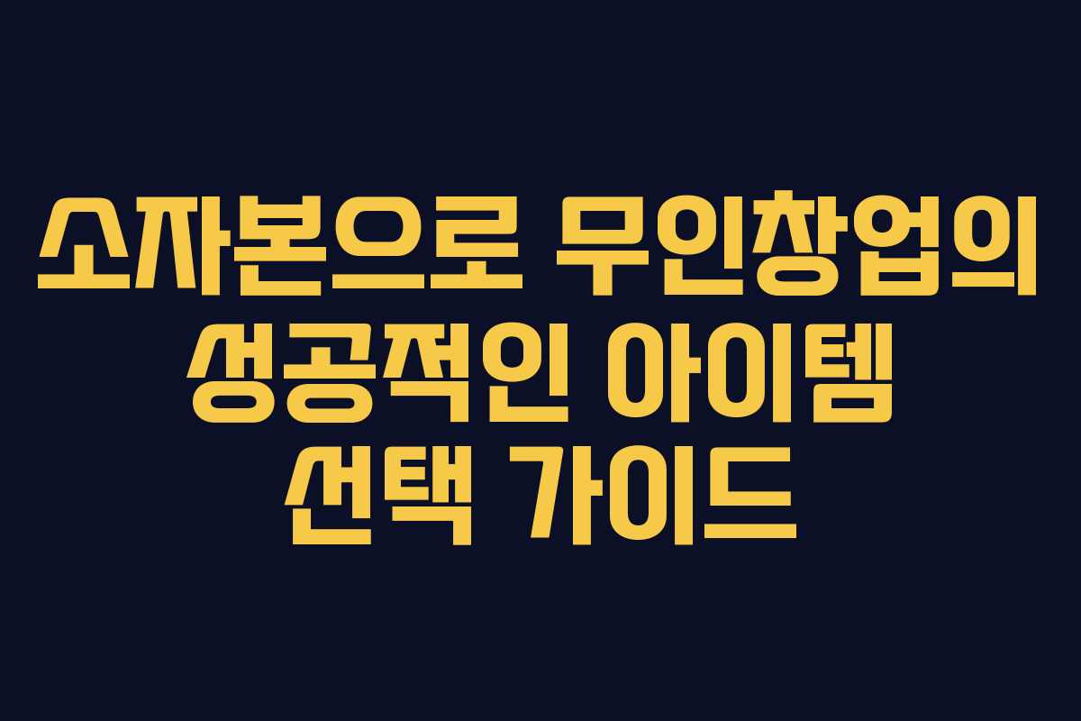 소자본으로 무인창업의 성공적인 아이템 선택 가이드