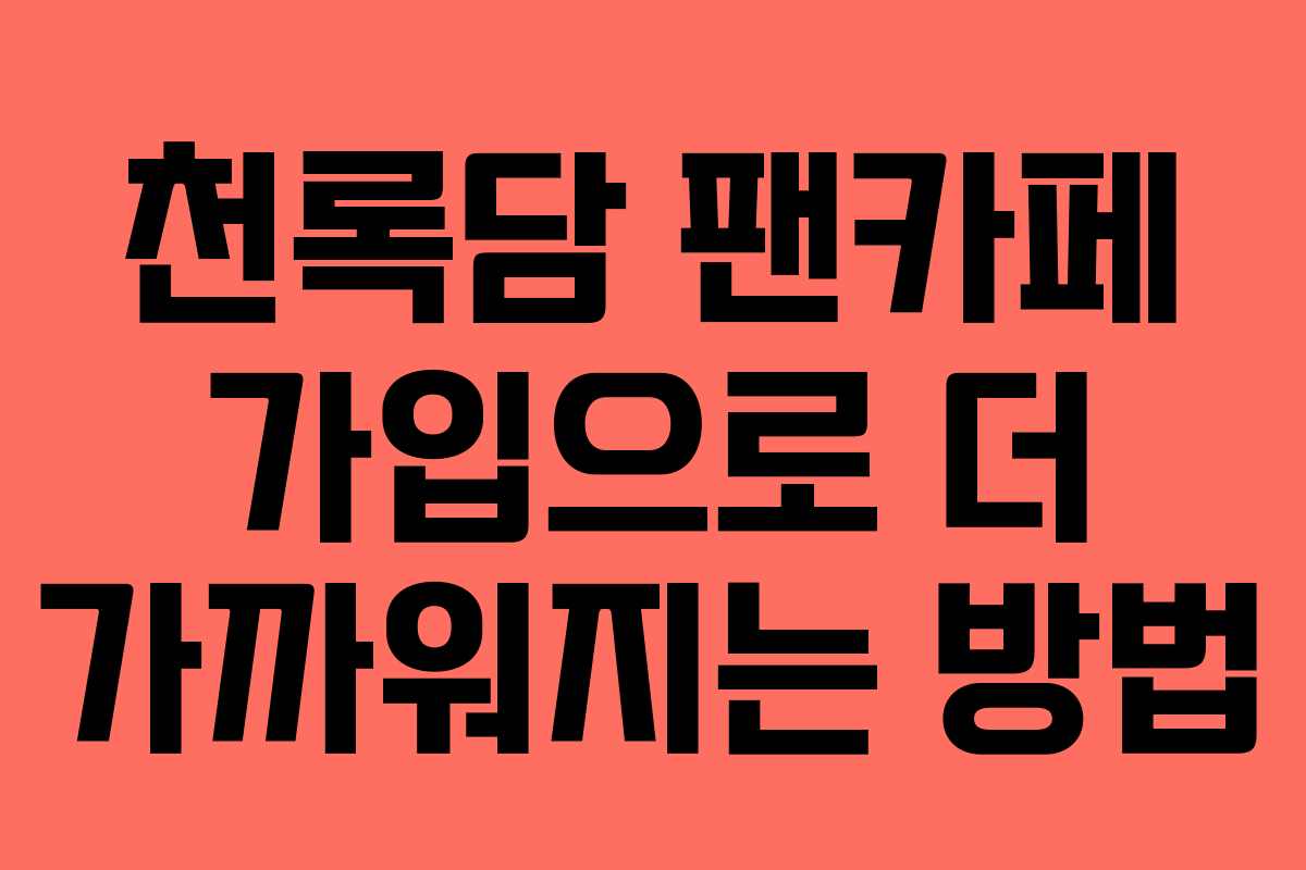 천록담 팬카페 가입으로 더 가까워지는 방법