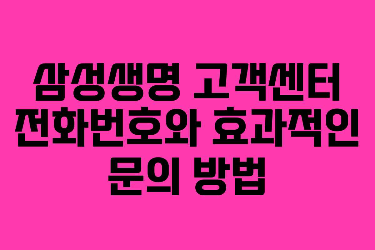 삼성생명 고객센터 전화번호와 효과적인 문의 방법